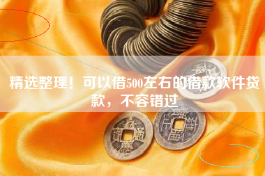 精选整理！可以借500左右的借款软件贷款，不容错过