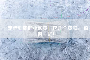 一定借到钱的小额贷，这几个贷款app值得一试！