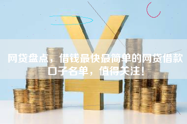 网贷盘点，借钱最快最简单的网贷借款口子名单，值得关注！