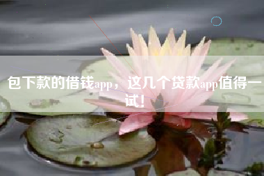 包下款的借钱app，这几个贷款app值得一试！