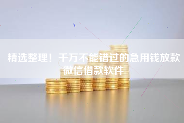精选整理！千万不能错过的急用钱放款微信借款软件