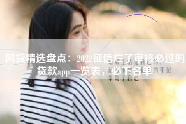 网贷精选盘点：2022征信烂了审核必过的贷款app一览表，必下名单