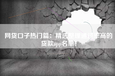 网贷口子热门篇：精选整理通过率高的贷款app名单！