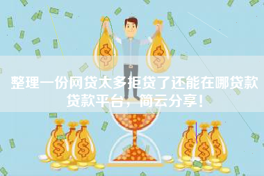 整理一份网贷太多拒贷了还能在哪贷款贷款平台，简云分享！