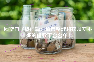 网贷口子热门篇：精选整理和花呗差不多的借款平台名单！