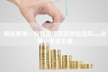 精选整理一份急用钱放款微信贷款app名单，拿走不谢