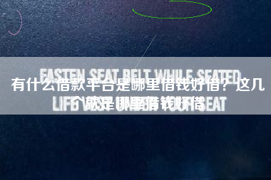 有什么借款平台是哪里借钱好借？这几个就是哪里借钱好借