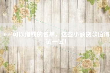 100%可以借钱的名单，这些小额贷款值得试一试！