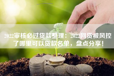 2022审核必过贷款整理：2022网贷被风控了哪里可以贷款名单，盘点分享！