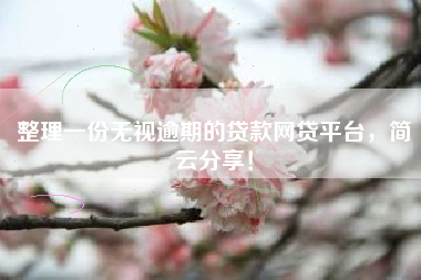 整理一份无视逾期的贷款网贷平台，简云分享！