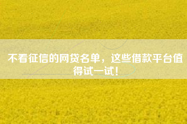 不看征信的网贷名单，这些借款平台值得试一试！