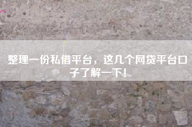 整理一份私借平台，这几个网贷平台口子了解一下！