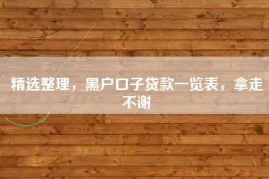 精选整理，黑户口子贷款一览表，拿走不谢