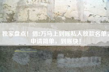 独家盘点！借2万马上到账私人放款名单，申请简单，到账快！
