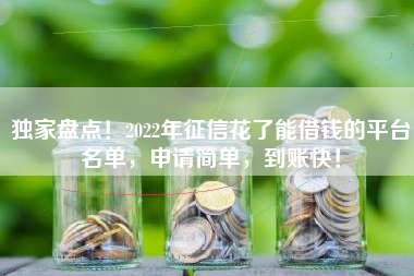 独家盘点！2022年征信花了能借钱的平台名单，申请简单，到账快！