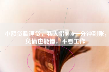 小额贷款速贷，私人借3000一分钟到账，负债也能借，不看工作