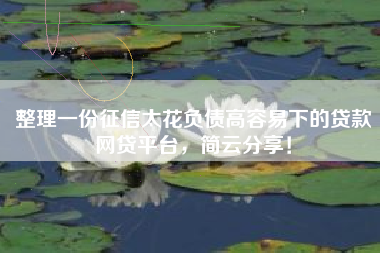整理一份征信太花负债高容易下的贷款网贷平台，简云分享！
