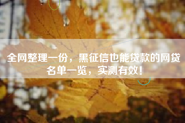 全网整理一份，黑征信也能贷款的网贷名单一览，实测有效！