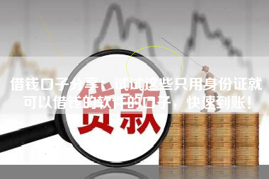 借钱口子分享：试试这些只用身份证就可以借钱的软件的口子，快速到账！