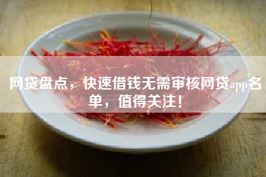 网贷盘点，快速借钱无需审核网贷app名单，值得关注！