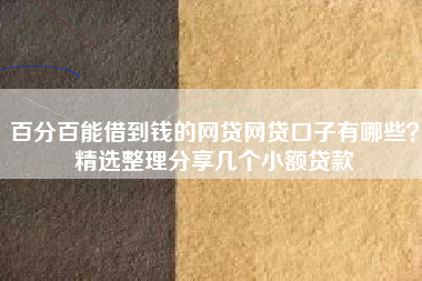 百分百能借到钱的网贷网贷口子有哪些？精选整理分享几个小额贷款