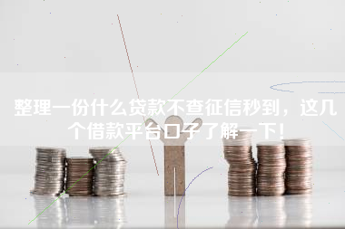 整理一份什么贷款不查征信秒到，这几个借款平台口子了解一下！