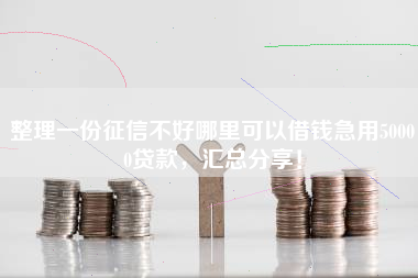 整理一份征信不好哪里可以借钱急用50000贷款，汇总分享！