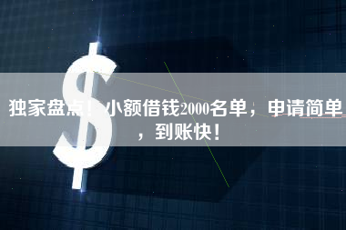 独家盘点！小额借钱2000名单，申请简单，到账快！