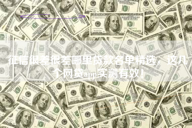 征信很差很差哪里贷款名单精选，这几个网贷app实测有效！