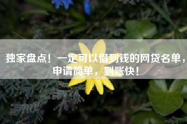 独家盘点！一定可以借到钱的网贷名单，申请简单，到账快！