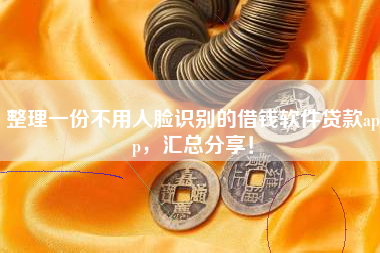 整理一份不用人脸识别的借钱软件贷款app，汇总分享！