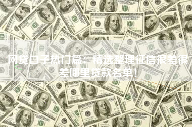 网贷口子热门篇：精选整理征信很差很差哪里贷款名单！