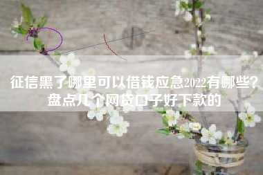 征信黑了哪里可以借钱应急2022有哪些？盘点几个网贷口子好下款的
