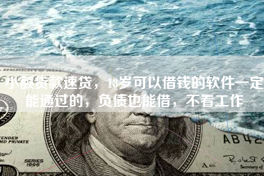小额贷款速贷，18岁可以借钱的软件一定能通过的，负债也能借，不看工作