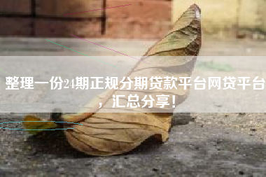 整理一份24期正规分期贷款平台网贷平台，汇总分享！
