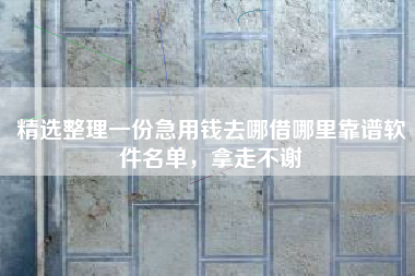精选整理一份急用钱去哪借哪里靠谱软件名单，拿走不谢