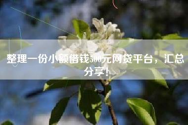 整理一份小额借钱500元网贷平台，汇总分享！