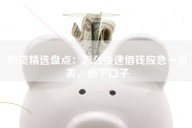 网贷精选盘点：怎么快速借钱应急一览表，必下口子