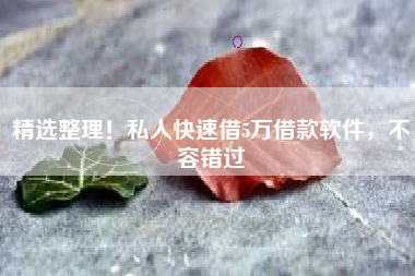 精选整理！私人快速借5万借款软件，不容错过
