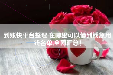 到账快平台整理:在哪里可以借到钱急用钱名单,全网汇总！