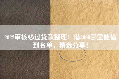 2022审核必过贷款整理：借3000哪里能借到名单，精选分享！