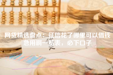 网贷精选盘点：征信花了哪里可以借钱急用啊一览表，必下口子