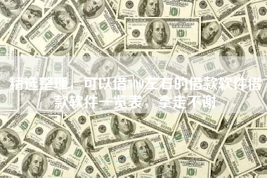 精选整理，可以借500左右的借款软件借款软件一览表，拿走不谢
