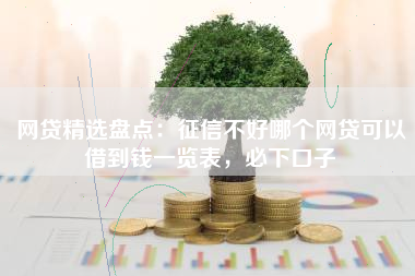 网贷精选盘点：征信不好哪个网贷可以借到钱一览表，必下口子