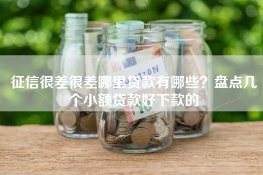 征信很差很差哪里贷款有哪些？盘点几个小额贷款好下款的