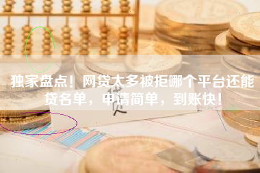 独家盘点！网贷太多被拒哪个平台还能贷名单，申请简单，到账快！