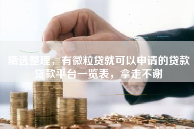 精选整理，有微粒贷就可以申请的贷款贷款平台一览表，拿走不谢