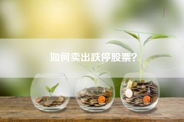 如何卖出跌停股票？