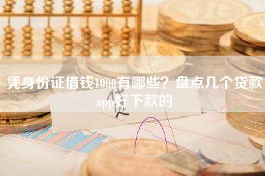 凭身份证借钱1000有哪些？盘点几个贷款app好下款的