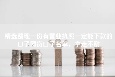精选整理一份有营业执照一定能下款的口子网贷口子名单，拿走不谢